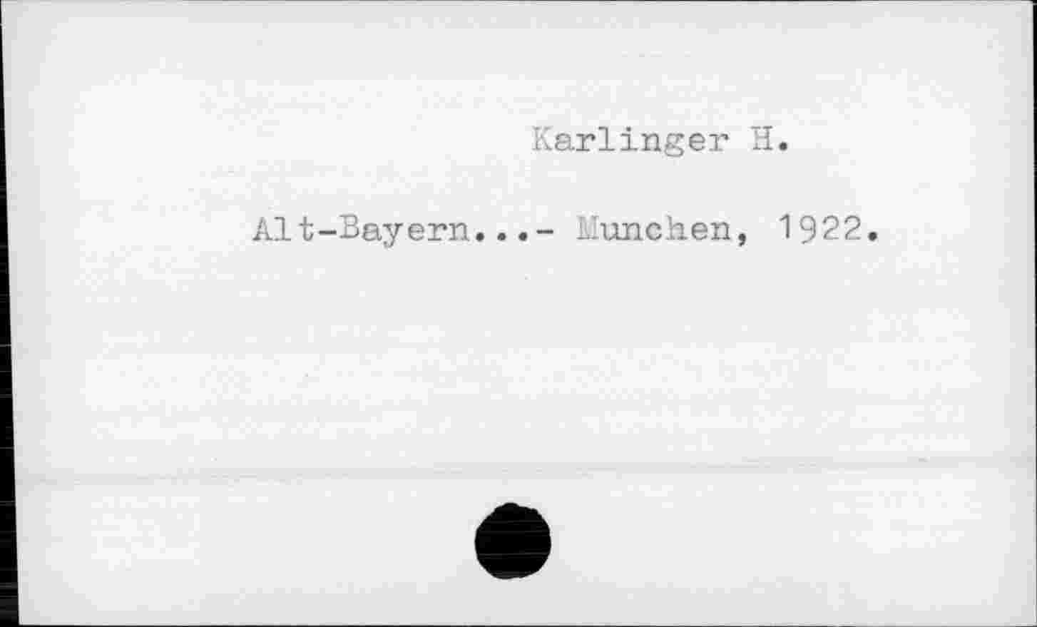 ﻿Karlinger H.
Alt-Bayern...- München, 1922.